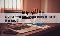 mv亚洲mv韩国mv免费国语版完整（亚洲韩文怎么写）